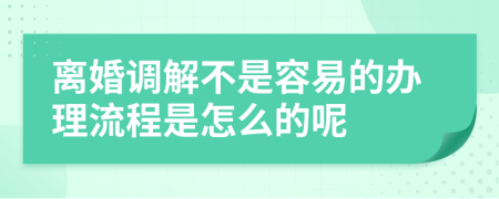 離婚調(diào)解不是容易的辦理流程是怎么的呢
