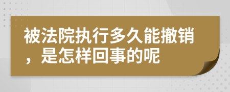 被法院執(zhí)行多久能撤銷，是怎樣回事的呢