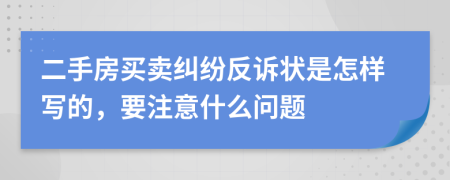 二手房買賣糾紛反訴狀是怎樣寫的，要注意什么問題
