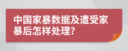 中國家暴數據及遭受家暴后怎樣處理？