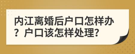 內(nèi)江離婚后戶口怎樣辦？戶口該怎樣處理？