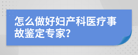 怎么做好婦產(chǎn)科醫(yī)療事故鑒定專家？