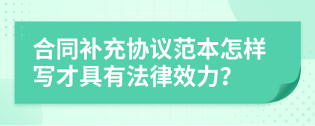 合同補充協(xié)議范本怎樣寫才具有法律效力？