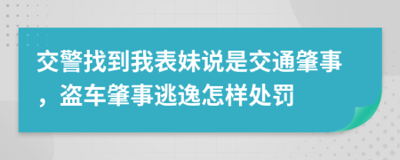 交警找到我表妹說(shuō)是交通肇事，盜車(chē)肇事逃逸怎樣處罰