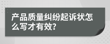 產(chǎn)品質(zhì)量糾紛起訴狀怎么寫(xiě)才有效？