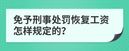免予刑事處罰恢復(fù)工資怎樣規(guī)定的?