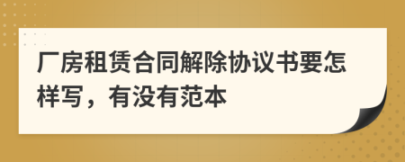 廠房租賃合同解除協(xié)議書要怎樣寫，有沒有范本