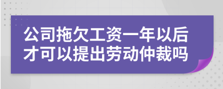 公司拖欠工資一年以后才可以提出勞動仲裁嗎