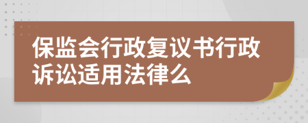 保監(jiān)會行政復議書行政訴訟適用法律么