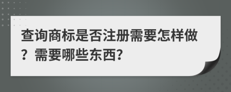 查詢商標(biāo)是否注冊(cè)需要怎樣做？需要哪些東西？