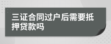 三證合同過戶后需要抵押貸款嗎
