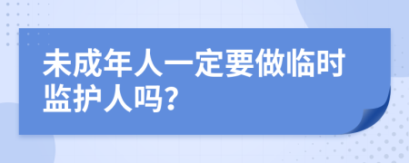 未成年人一定要做臨時監(jiān)護人嗎？