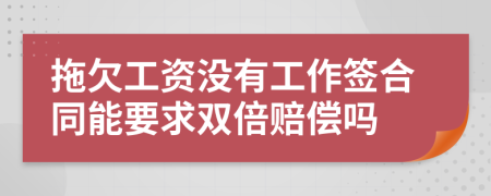 拖欠工資沒有工作簽合同能要求雙倍賠償嗎