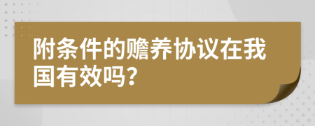 附條件的贍養(yǎng)協議在我國有效嗎？