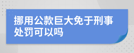 挪用公款巨大免于刑事處罰可以嗎