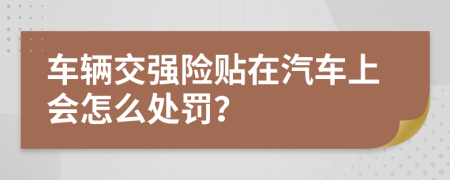 車輛交強(qiáng)險(xiǎn)貼在汽車上會(huì)怎么處罰？