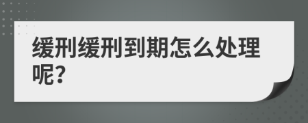 緩刑緩刑到期怎么處理呢？