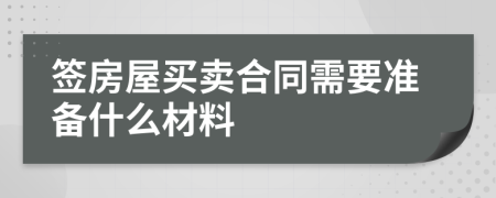 簽房屋買賣合同需要準備什么材料