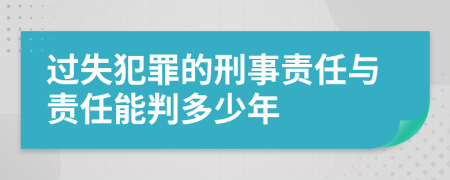 過失犯罪的刑事責任與責任能判多少年