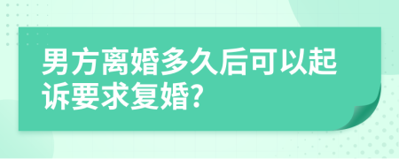 男方離婚多久后可以起訴要求復(fù)婚?