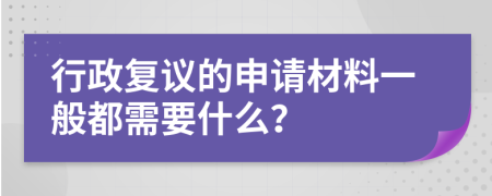 行政復(fù)議的申請(qǐng)材料一般都需要什么？