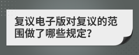 復(fù)議電子版對復(fù)議的范圍做了哪些規(guī)定？