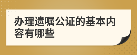 辦理遺囑公證的基本內(nèi)容有哪些