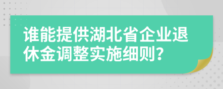 誰能提供湖北省企業(yè)退休金調(diào)整實(shí)施細(xì)則？
