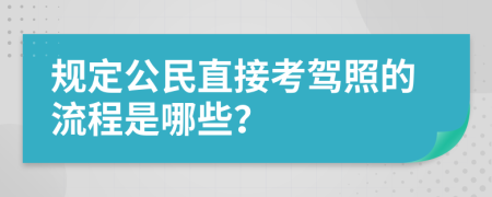 規(guī)定公民直接考駕照的流程是哪些？