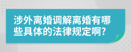 涉外離婚調(diào)解離婚有哪些具體的法律規(guī)定啊?