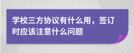學(xué)校三方協(xié)議有什么用，簽訂時(shí)應(yīng)該注意什么問題