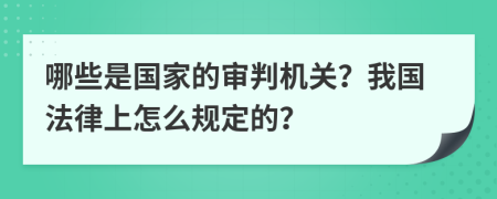 哪些是國家的審判機關(guān)？我國法律上怎么規(guī)定的？