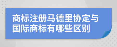 商標(biāo)注冊馬德里協(xié)定與國際商標(biāo)有哪些區(qū)別