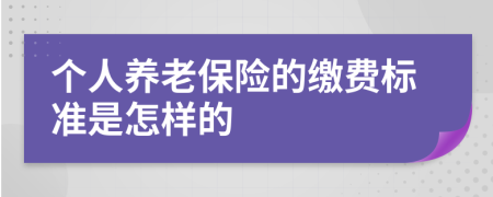 個人養(yǎng)老保險的繳費標準是怎樣的