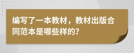 編寫了一本教材，教材出版合同范本是哪些樣的？