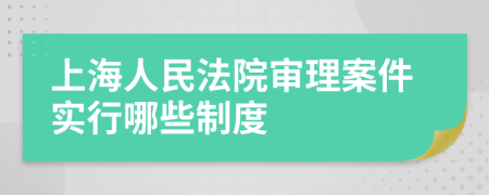 上海人民法院審理案件實(shí)行哪些制度