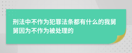刑法中不作為犯罪法條都有什么的我舅舅因為不作為被處理的