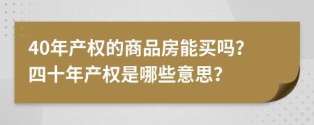 40年產(chǎn)權(quán)的商品房能買嗎？四十年產(chǎn)權(quán)是哪些意思？