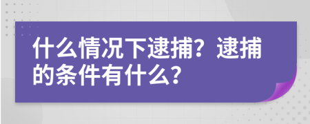 什么情況下逮捕？逮捕的條件有什么？