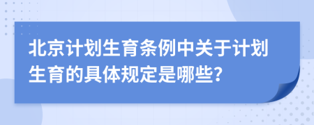 北京計(jì)劃生育條例中關(guān)于計(jì)劃生育的具體規(guī)定是哪些？