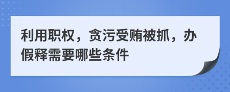 利用職權，貪污受賄被抓，辦假釋需要哪些條件
