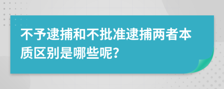不予逮捕和不批準(zhǔn)逮捕兩者本質(zhì)區(qū)別是哪些呢？