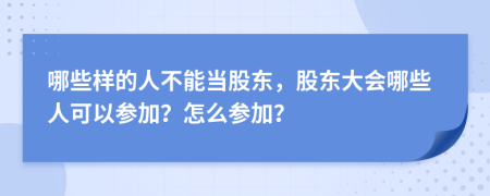 哪些樣的人不能當(dāng)股東，股東大會(huì)哪些人可以參加？怎么參加？