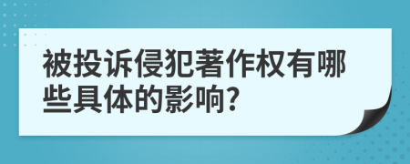 被投訴侵犯著作權(quán)有哪些具體的影響?