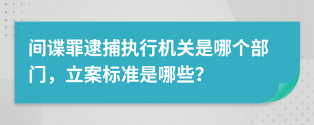 間諜罪逮捕執(zhí)行機關是哪個部門，立案標準是哪些？