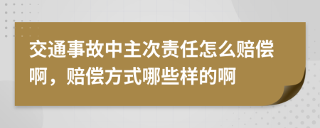 交通事故中主次責(zé)任怎么賠償啊，賠償方式哪些樣的啊