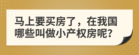 馬上要買房了，在我國哪些叫做小產(chǎn)權(quán)房呢？