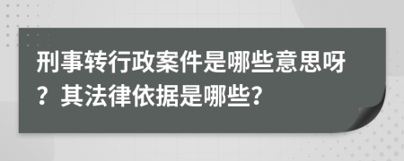 刑事轉(zhuǎn)行政案件是哪些意思呀？其法律依據(jù)是哪些？
