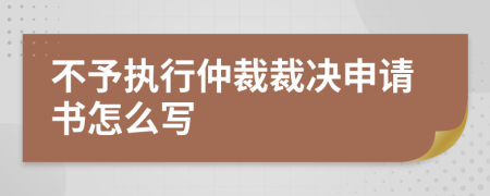 不予執(zhí)行仲裁裁決申請(qǐng)書(shū)怎么寫(xiě)
