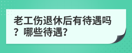 老工傷退休后有待遇嗎？哪些待遇？